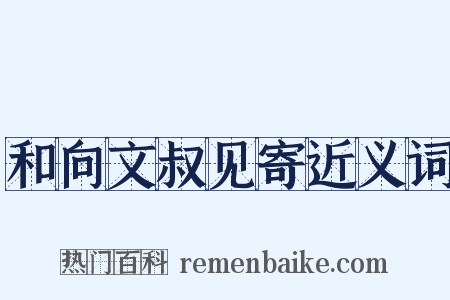 和向文叔见寄近义词是什么意思的图片